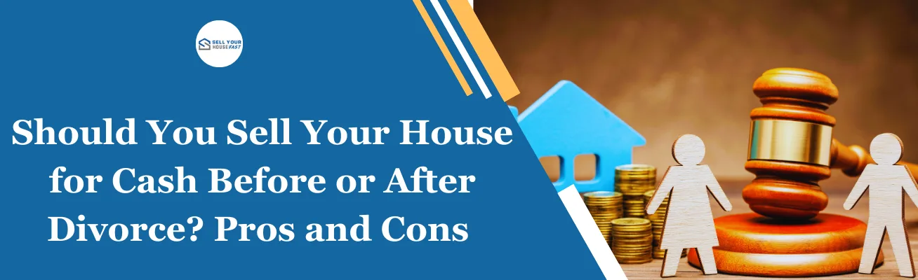 Should You Sell Your House for Cash Before or After Divorce Should You Sell Your House for Cash Before or After Divorce